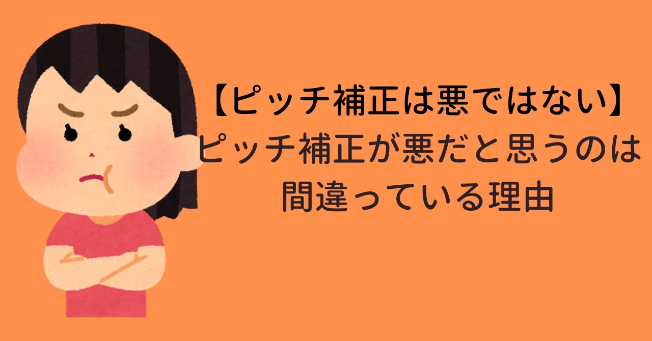 【ピッチ補正は悪ではない】ピッチ補正が悪だと思うのは間違っている理由